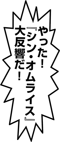 やった！『シン・オムライス』大反響だ！